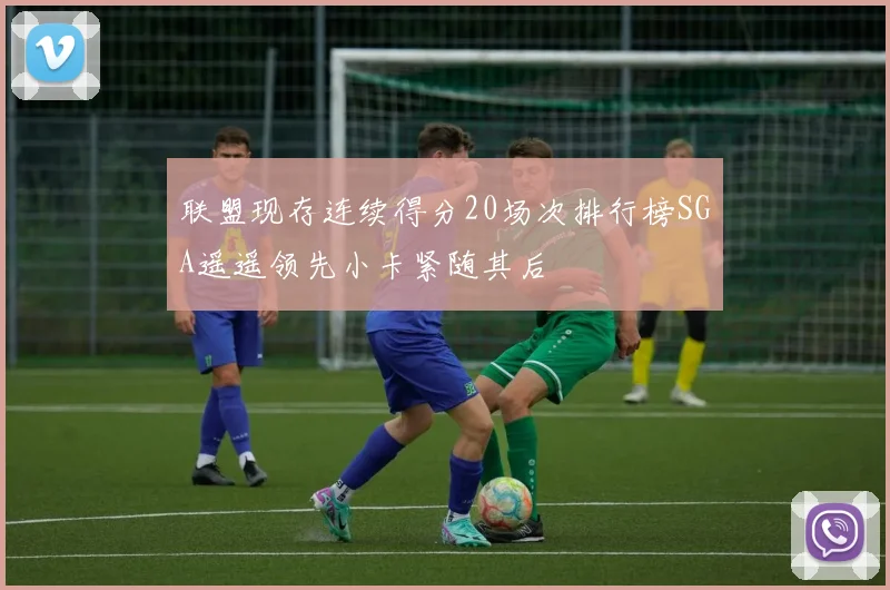 联盟现存连续得分20场次排行榜SGA遥遥领先小卡紧随其后