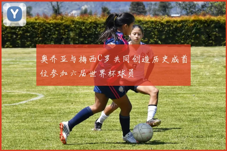 奥乔亚与梅西C罗共同创造历史成首位参加六届世界杯球员