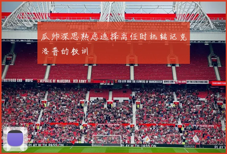 瓜帅深思熟虑选择离任时机铭记克洛普的教训