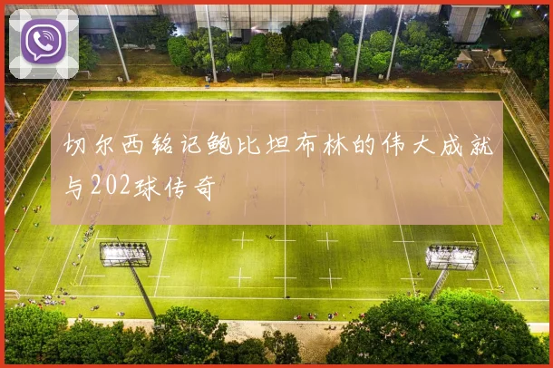 切尔西铭记鲍比坦布林的伟大成就与202球传奇