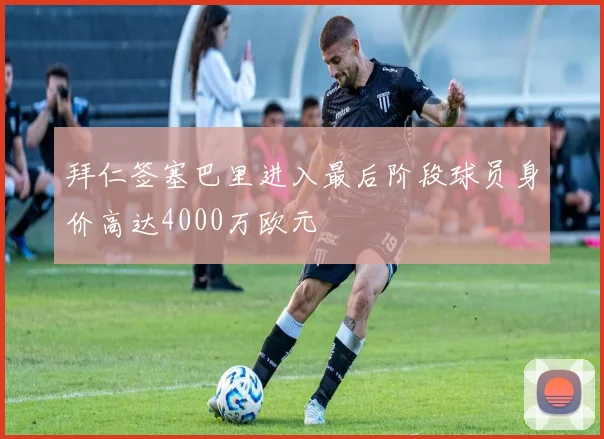 拜仁签塞巴里进入最后阶段球员身价高达4000万欧元