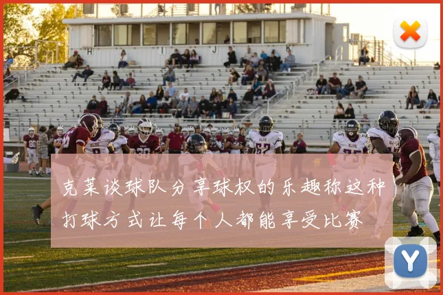 克莱谈球队分享球权的乐趣称这种打球方式让每个人都能享受比赛