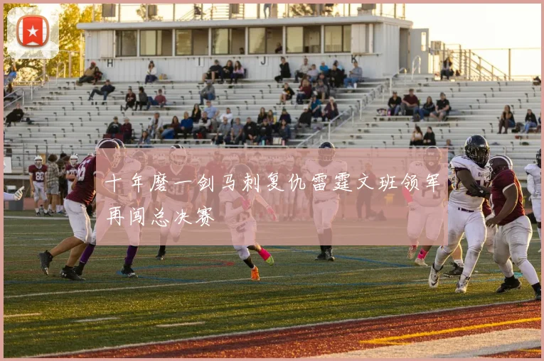十年磨一剑马刺复仇雷霆文班领军再闯总决赛