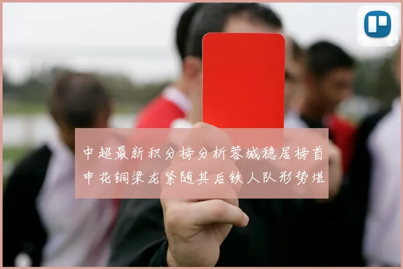 中超最新积分榜分析蓉城稳居榜首申花铜梁龙紧随其后铁人队形势堪忧